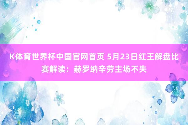 K体育世界杯中国官网首页 5月23日红王解盘比赛解读：赫罗纳辛劳主场不失