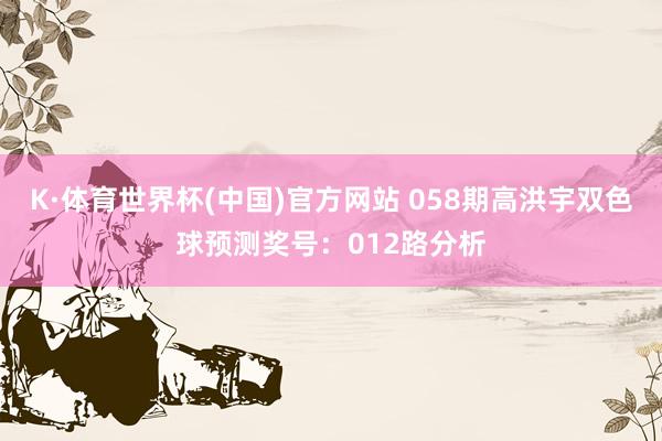 K·体育世界杯(中国)官方网站 058期高洪宇双色球预测奖号：012路分析