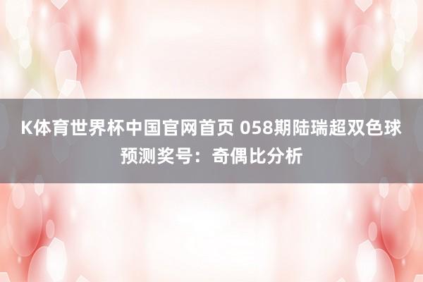 K体育世界杯中国官网首页 058期陆瑞超双色球预测奖号：奇偶比分析