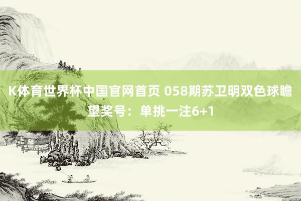 K体育世界杯中国官网首页 058期苏卫明双色球瞻望奖号：单挑一注6+1