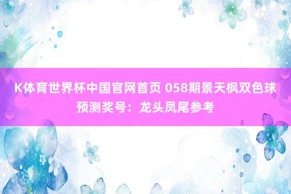 K体育世界杯中国官网首页 058期景天枫双色球预测奖号：龙头凤尾参考