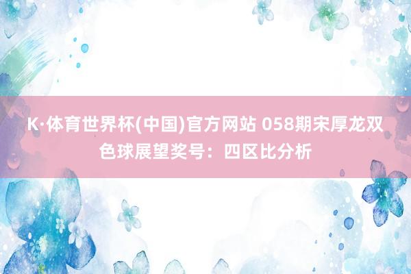 K·体育世界杯(中国)官方网站 058期宋厚龙双色球展望奖号：四区比分析