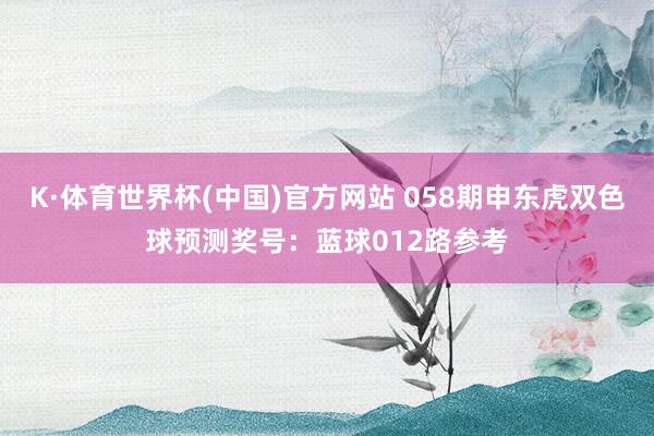 K·体育世界杯(中国)官方网站 058期申东虎双色球预测奖号：蓝球012路参考