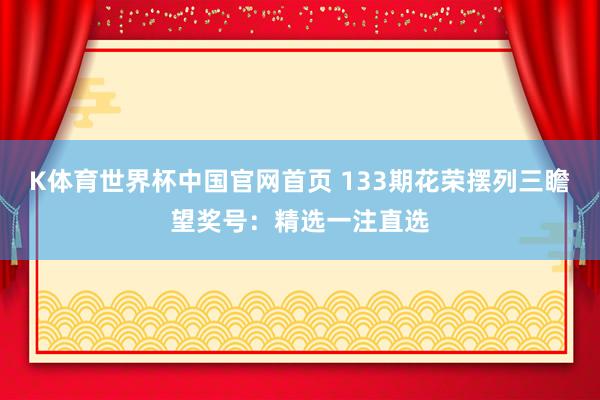 K体育世界杯中国官网首页 133期花荣摆列三瞻望奖号：精选一注直选