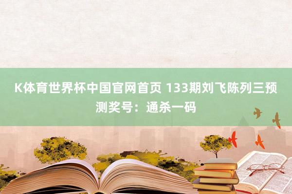 K体育世界杯中国官网首页 133期刘飞陈列三预测奖号：通杀一码