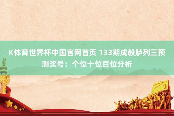 K体育世界杯中国官网首页 133期成毅胪列三预测奖号：个位十位百位分析