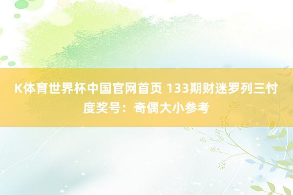 K体育世界杯中国官网首页 133期财迷罗列三忖度奖号：奇偶大小参考