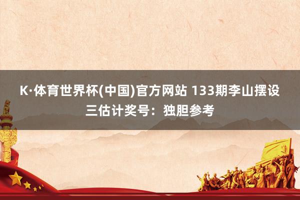 K·体育世界杯(中国)官方网站 133期李山摆设三估计奖号：独胆参考