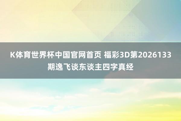 K体育世界杯中国官网首页 福彩3D第2026133期逸飞谈东谈主四字真经