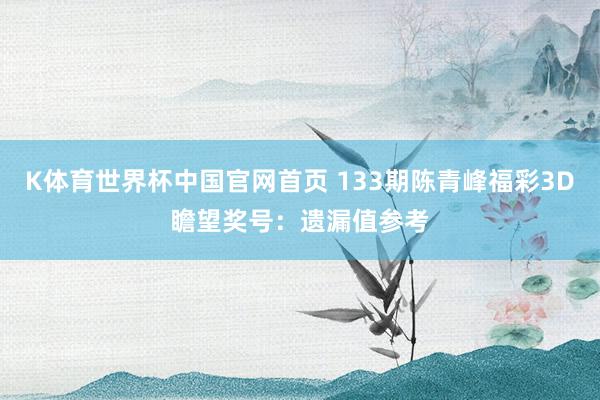 K体育世界杯中国官网首页 133期陈青峰福彩3D瞻望奖号：遗漏值参考