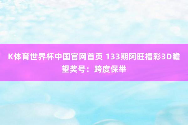 K体育世界杯中国官网首页 133期阿旺福彩3D瞻望奖号：跨度保举