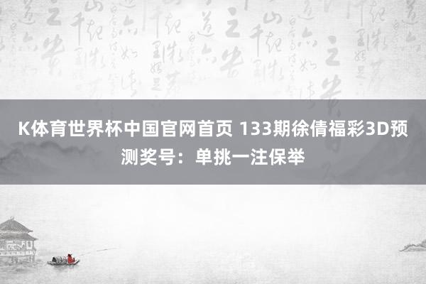 K体育世界杯中国官网首页 133期徐倩福彩3D预测奖号：单挑一注保举