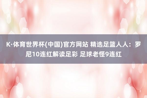 K·体育世界杯(中国)官方网站 精选足篮人人：罗尼10连红解读足彩 足球老怪9连红