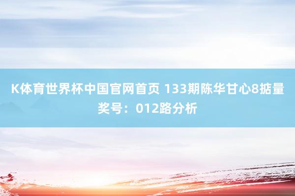 K体育世界杯中国官网首页 133期陈华甘心8掂量奖号：012路分析