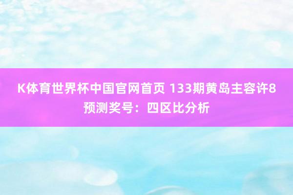 K体育世界杯中国官网首页 133期黄岛主容许8预测奖号：四区比分析