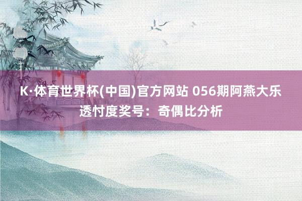 K·体育世界杯(中国)官方网站 056期阿燕大乐透忖度奖号：奇偶比分析