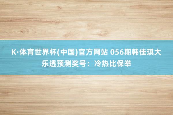 K·体育世界杯(中国)官方网站 056期韩佳琪大乐透预测奖号：冷热比保举