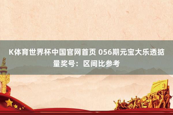 K体育世界杯中国官网首页 056期元宝大乐透掂量奖号：区间比参考