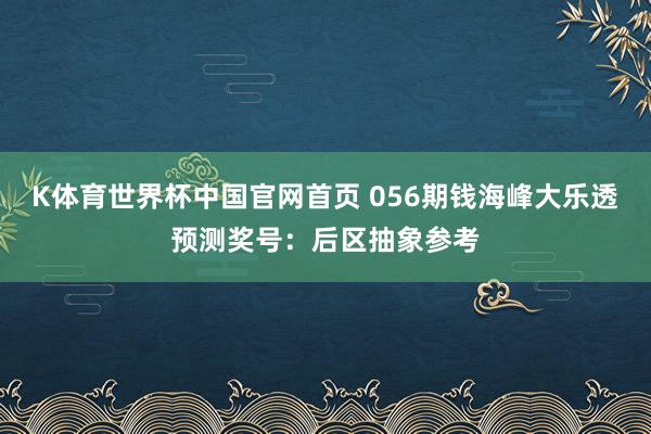 K体育世界杯中国官网首页 056期钱海峰大乐透预测奖号：后区抽象参考