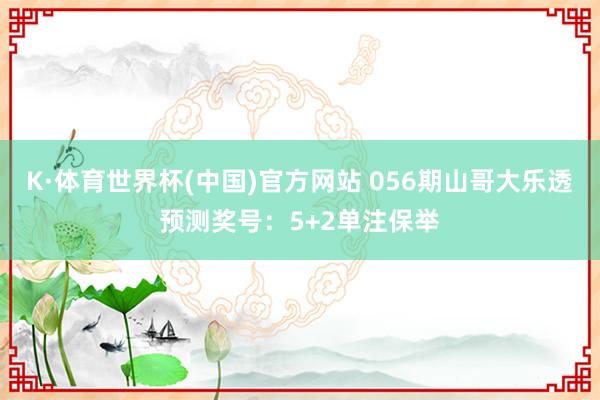 K·体育世界杯(中国)官方网站 056期山哥大乐透预测奖号：5+2单注保举