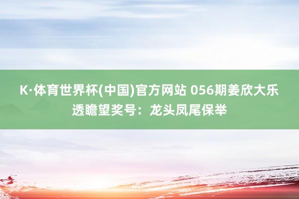 K·体育世界杯(中国)官方网站 056期姜欣大乐透瞻望奖号：龙头凤尾保举