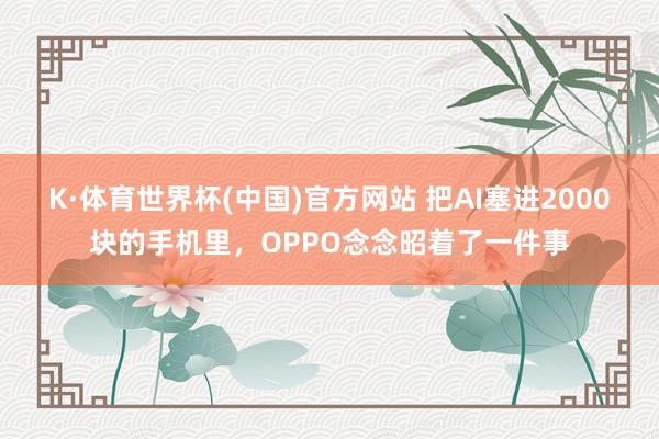 K·体育世界杯(中国)官方网站 把AI塞进2000块的手机里，OPPO念念昭着了一件事