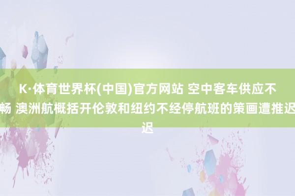 K·体育世界杯(中国)官方网站 空中客车供应不畅 澳洲航概括开伦敦和纽约不经停航班的策画遭推迟