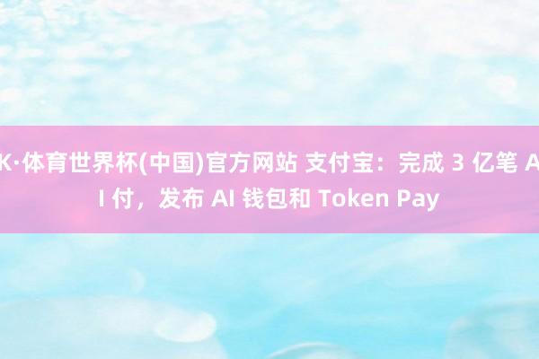 K·体育世界杯(中国)官方网站 支付宝：完成 3 亿笔 AI 付，发布 AI 钱包和 Token Pay