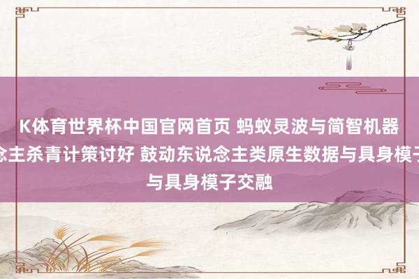 K体育世界杯中国官网首页 蚂蚁灵波与简智机器东说念主杀青计策讨好 鼓动东说念主类原生数据与具身模子交融