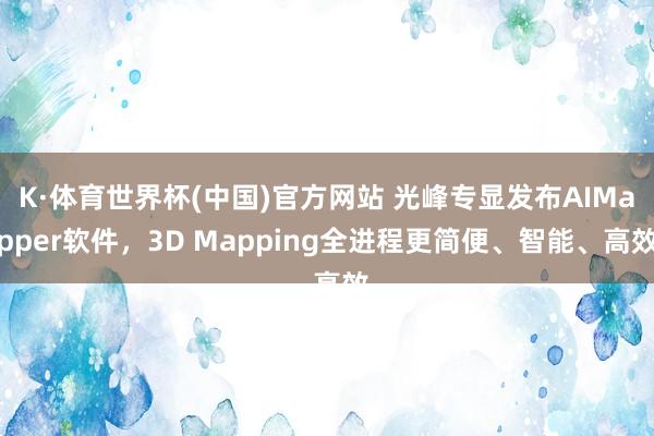 K·体育世界杯(中国)官方网站 光峰专显发布AIMapper软件，3D Mapping全进程更简便、智能、高效