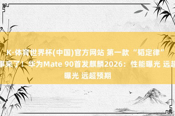 K·体育世界杯(中国)官方网站 第一款 “韬定律” 手心事来了！华为Mate 90首发麒麟2026：性能曝光 远超预期
