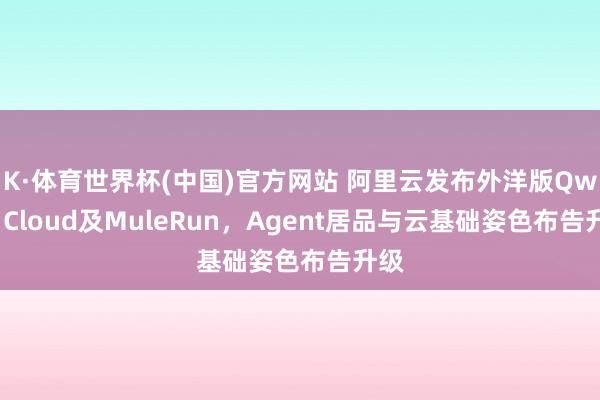 K·体育世界杯(中国)官方网站 阿里云发布外洋版Qwen Cloud及MuleRun，Agent居品与云基础姿色布告升级
