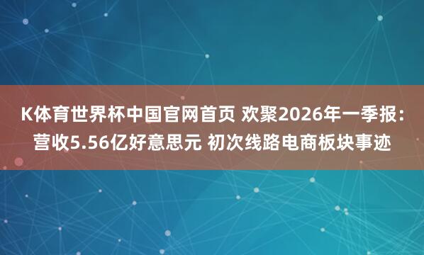 K体育世界杯中国官网首页 欢聚2026年一季报：营收5.56亿好意思元 初次线路电商板块事迹
