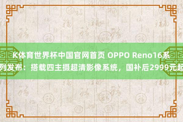 K体育世界杯中国官网首页 OPPO Reno16系列发布：搭载四主摄超清影像系统，国补后2999元起