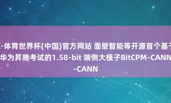 K·体育世界杯(中国)官方网站 面壁智能等开源首个基于华为昇腾考试的1.58-bit 端侧大模子BitCPM-CANN