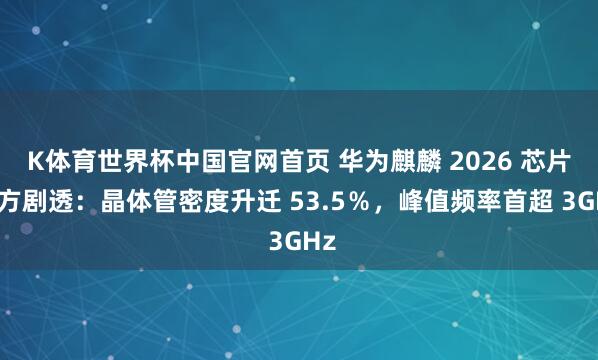 K体育世界杯中国官网首页 华为麒麟 2026 芯片官方剧透：晶体管密度升迁 53.5％，峰值频率首超 3GHz