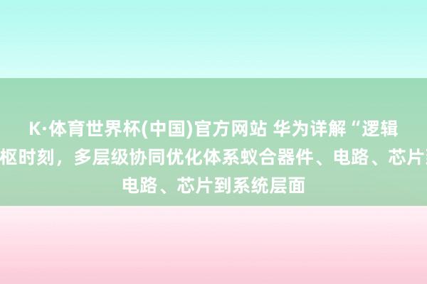 K·体育世界杯(中国)官方网站 华为详解“逻辑折叠”等中枢时刻，多层级协同优化体系蚁合器件、电路、芯片到系统层面