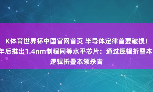K体育世界杯中国官网首页 半导体定律首要破损！华为5年后推出1.4nm制程同等水平芯片：通过逻辑折叠本领杀青
