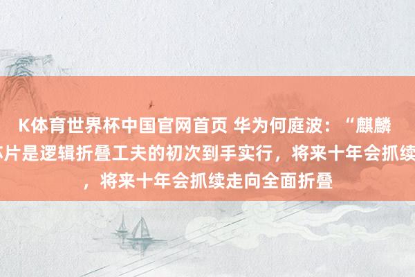 K体育世界杯中国官网首页 华为何庭波：“麒麟 2026”手机芯片是逻辑折叠工夫的初次到手实行，将来十年会抓续走向全面折叠