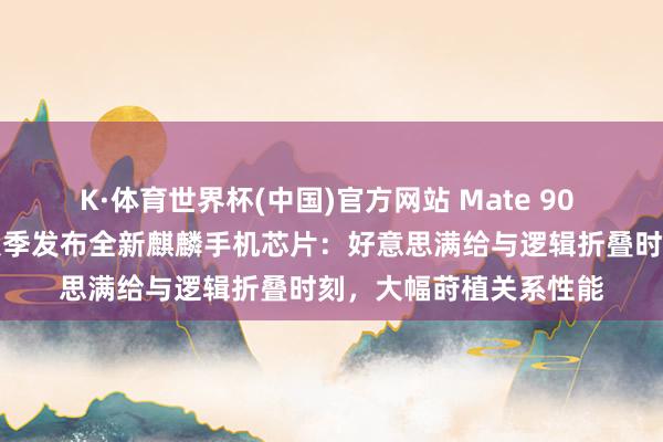 K·体育世界杯(中国)官方网站 Mate 90 系列首发？华为本年秋季发布全新麒麟手机芯片：好意思满给与逻辑折叠时刻，大幅莳植关系性能