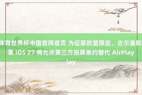 K体育世界杯中国官网首页 为征服欧盟限定，古尔曼称苹果 iOS 27 将允许第三方投屏条约替代 AirPlay