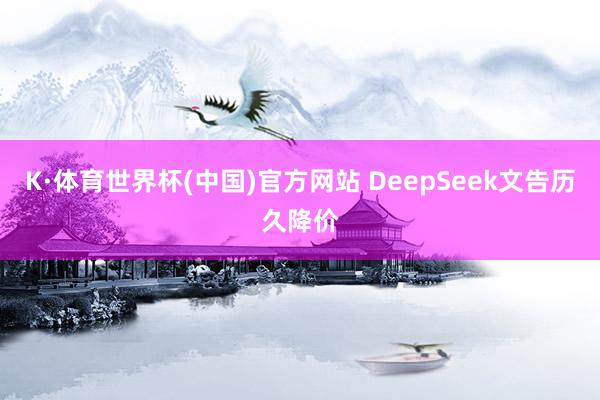 K·体育世界杯(中国)官方网站 DeepSeek文告历久降价