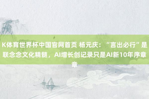 K体育世界杯中国官网首页 杨元庆：“言出必行”是联念念文化精髓，AI增长创记录只是AI新10年序章