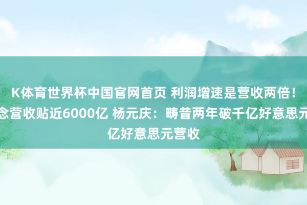 K体育世界杯中国官网首页 利润增速是营收两倍！联念念营收贴近6000亿 杨元庆：畴昔两年破千亿好意思元营收