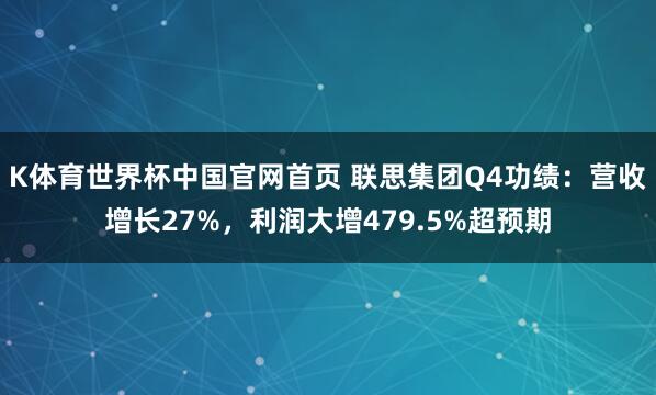 K体育世界杯中国官网首页 联思集团Q4功绩：营收增长27%，利润大增479.5%超预期