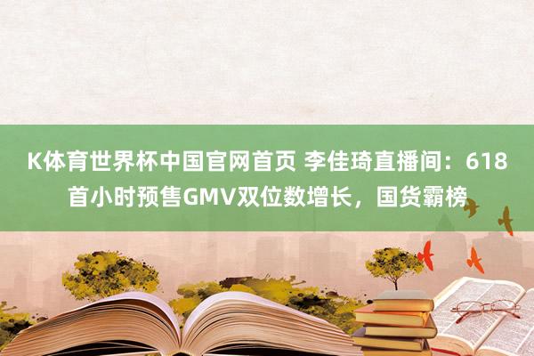 K体育世界杯中国官网首页 李佳琦直播间：618首小时预售GMV双位数增长，国货霸榜