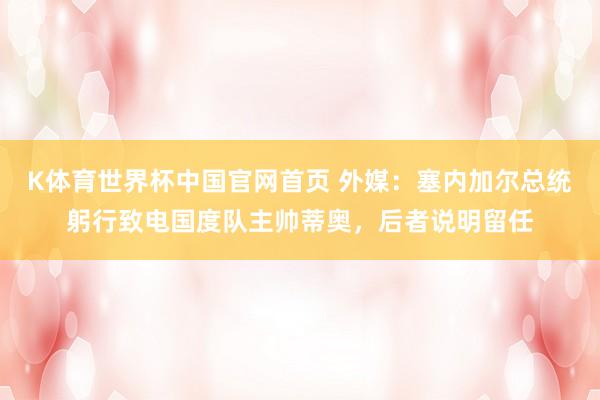 K体育世界杯中国官网首页 外媒：塞内加尔总统躬行致电国度队主帅蒂奥，后者说明留任