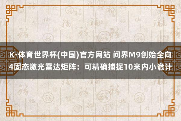 K·体育世界杯(中国)官方网站 问界M9创始全向4固态激光雷达矩阵：可精确捕捉10米内小诡计
