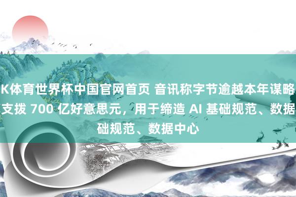 K体育世界杯中国官网首页 音讯称字节逾越本年谋略最高支拨 700 亿好意思元，用于缔造 AI 基础规范、数据中心