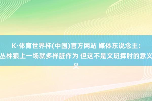 K·体育世界杯(中国)官方网站 媒体东说念主：丛林狼上一场就多样脏作为 但这不是文班挥肘的意义